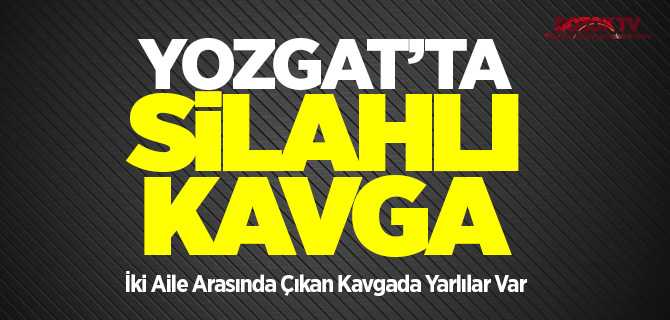 Yozgat'ta iki aile arasında silahlı kavga