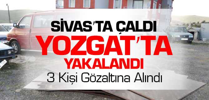 Sivas'ta Çaldılar Yozgat'ta Yakalandılar
