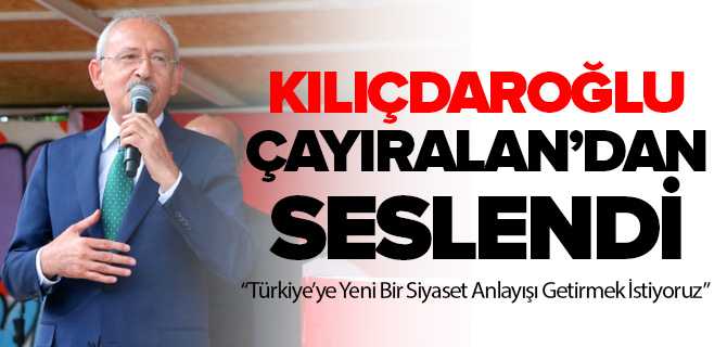 Kılıçdaroğlu Türkiye'ye Yeni Bir Siyaset Anlayışı Getirmek İstiyoruz