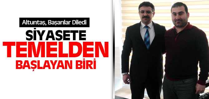 Altuntaş, Siyasete Temelden Başlayan Biri