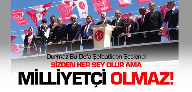 Durmaz, İktidara Sizden Her Şey Olur Ama Milliyetçi Olmaz