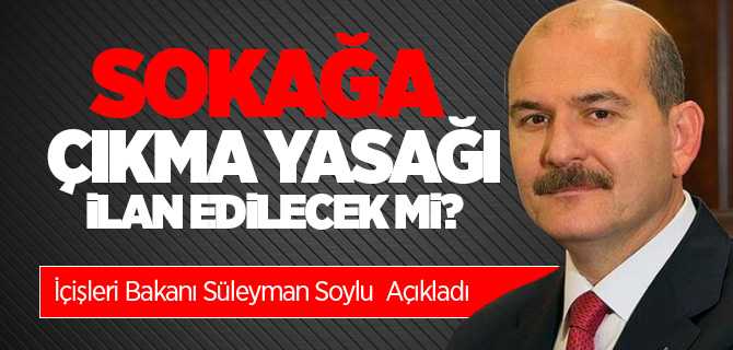 Sokağa çıkma yasağı ilan edilecek mi? Bakan Soylu açıkladı 