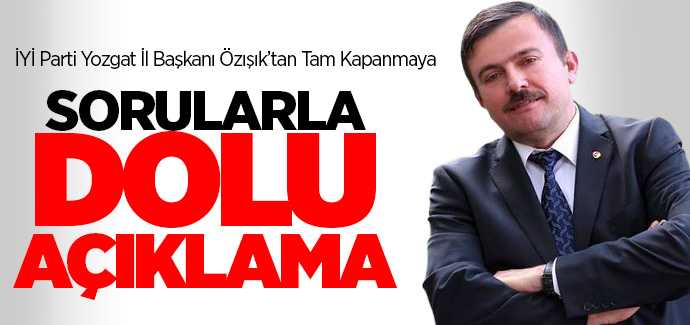 İYİ Parti İl Başkanı Özışık'tan tam kapanmaya sorularla dolu açıklama
