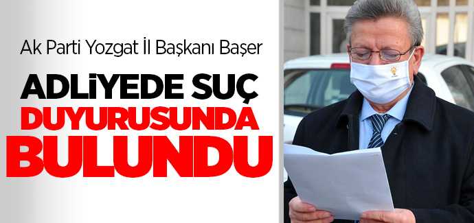 Ak Parti Yozgat İl Başkanı Yusuf Başer, Adliyede suç duyurusunda bulundu
