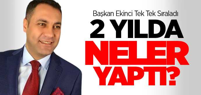 Başkan Ekinci 2 yılda yaptığı çalışmalar hakkında bilgi verdi