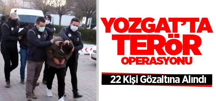 Yozgat'ta DEAŞ terör örgütüne şafak operasyonu 22 kişi tutuklandı