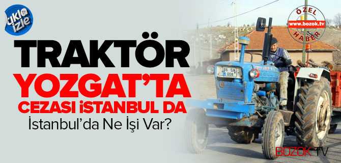 Traktör Yozgat'ta Cezası İstanbul da