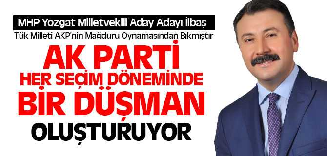 MHP Aday Adayı İlbaş, AKP Her Seçim Döneminde Bir Düşman Oluşturuyor