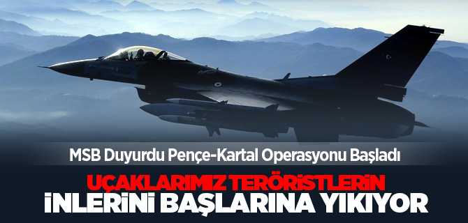 MSB duyurdu, Pençe-Kartal Operasyonu başladı, Uçaklarımız teröristlerin inlerini başlarına yıkıyor