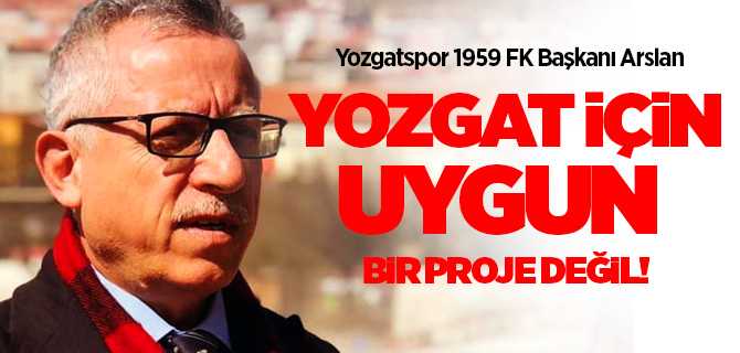 Başkan Arslan proje uygun değil!