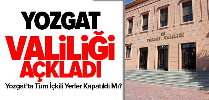 Yozgat'ta Tüm İçkili Yerler Kapatıldı Mı? Valilik Açıkladı