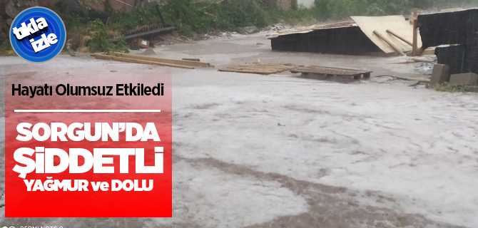 Sorgun'da yağmur ve dolu hayatı olumsuz etkiledi ev ve iş yerlerini su bastı