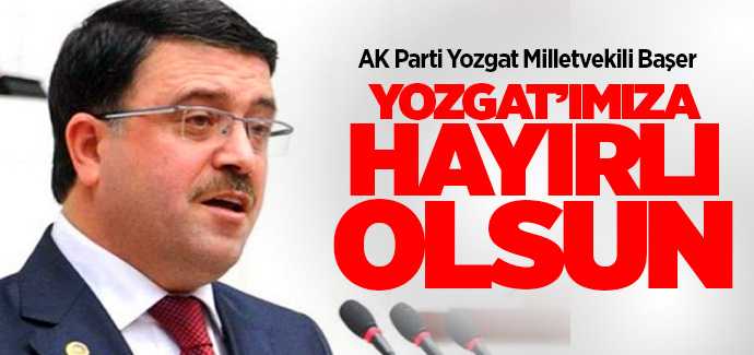 Milletvekili Başer, Yozgat'ımıza hayırlı olsun