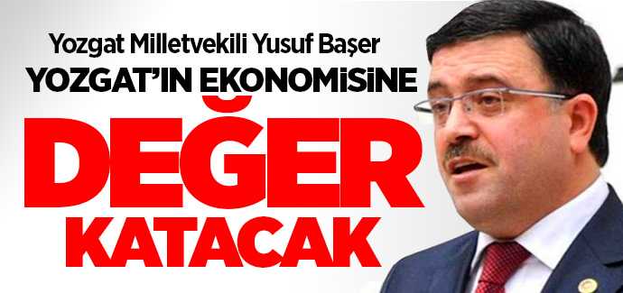 Milletvekili Başer, Yozgat'ın ekonomisine değer katacak