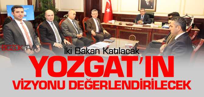 Yozgat'ın Vizyonu Değerlendirilecek