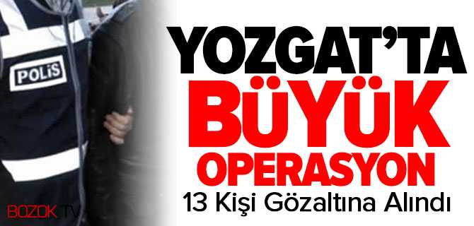 Yozgat'ta Büyük Operasyonda 13 Kişi Gözaltına Alındı