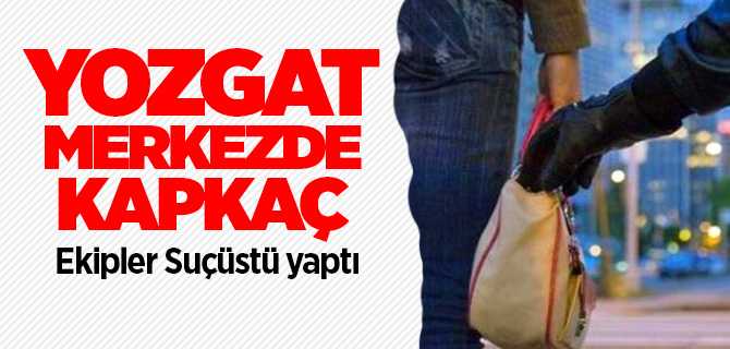 Yozgat'ta emniyet ekiplerinden kapkaça suç üstü