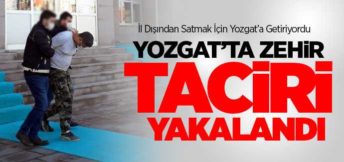 Yozgat'ta zehir taciri yakalanarak tutuklandı