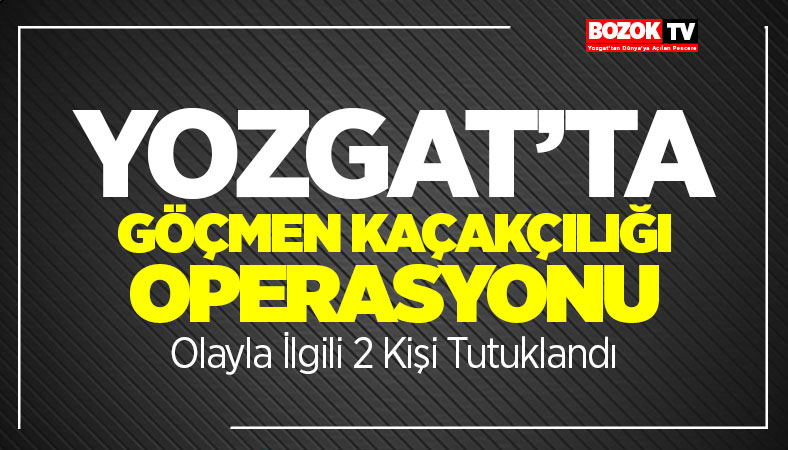 Yozgat'ta Göçmen Kaçakçılığı Operasyonu